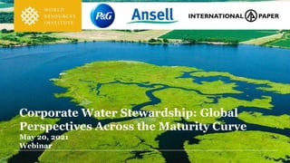 Corporate Water Stewardship: Global
Perspectives Across the Maturity Curve
May 20, 2021
Webinar
 