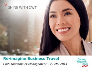 Copyright © 2014 CWT
Re-imagine Business Travel
Club Tourisme et Management - 22 Mai 2014
 