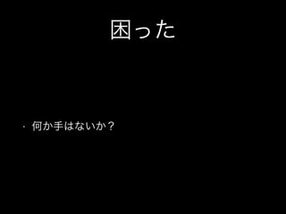 困った 
• 何か手はないか？ 
 