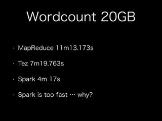 Wordcount 20GB 
• MapReduce 11m13.173s 
• Tez 7m19.763s 
• Spark 4m 17s 
• Spark is too fast … why? 
 