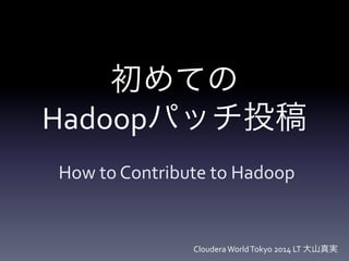 初めての Hadoopパッチ投稿 
How to Contribute to Hadoop 
Cloudera World Tokyo 2014 LT 大山真実  