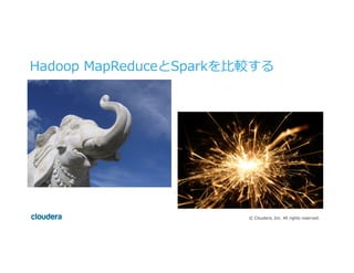 ©  Cloudera,  Inc.  All  rights  reserved.
Hadoop  MapReduceとSparkを⽐比較する
 