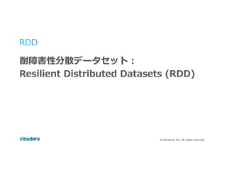©  Cloudera,  Inc.  All  rights  reserved.
RDD
耐障害性分散データセット：
Resilient  Distributed  Datasets  (RDD)
 