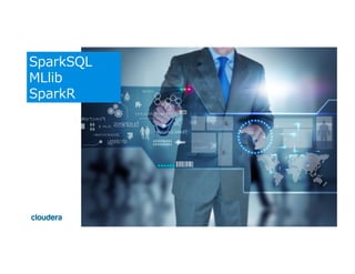 ©  Cloudera,  Inc.  All  rights  reserved.
SparkSQL
MLlib
SparkR
 