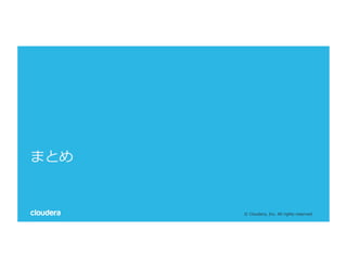 ©  Cloudera,  Inc.  All  rights  reserved.
まとめ
 