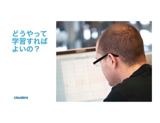 ©  Cloudera,  Inc.  All  rights  reserved.
どうやって
学習すれば
よいの？
 