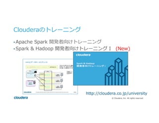 ©  Cloudera,  Inc.  All  rights  reserved.
Clouderaのトレーニング
• Apache  Spark  開発者向けトレーニング
• Spark  &  Hadoop  開発者向けトレーニング  I 　(New)
http://cloudera.co.jp/university
 
