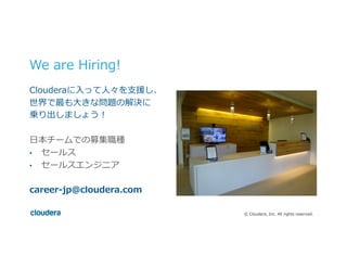 ©  Cloudera,  Inc.  All  rights  reserved.
Clouderaに⼊入って⼈人々を⽀支援し、
世界で最も⼤大きな問題の解決に
乗り出しましょう！
⽇日本チームでの募集職種
•  セールス
•  セールスエンジニア
career-‐‑‒jp@cloudera.com
We  are  Hiring!
 
