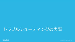 36©Cloudera, Inc. All rights reserved.
トラブルシューティングの実際
 