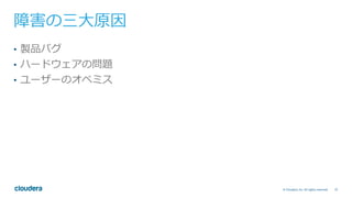 37© Cloudera, Inc. All rights reserved.
障害の三⼤原因
•  製品バグ
•  ハードウェアの問題
•  ユーザーのオペミス
 