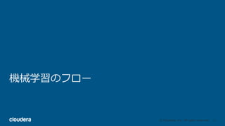 17© Cloudera, Inc. All rights reserved.
機械学習のフロー
 