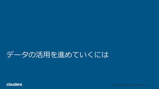 3© Cloudera, Inc. All rights reserved.
データの活⽤を進めていくには
 