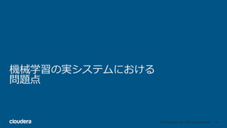 30© Cloudera, Inc. All rights reserved.
機械学習の実システムにおける
問題点
 