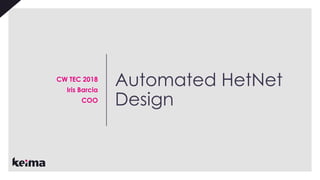Automated HetNet
Design
CW TEC 2018
Iris Barcia
COO
 