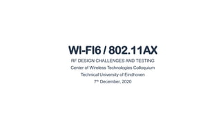 RF DESIGN CHALLENGES AND TESTING
Center of Wireless Technologies Colloquium
Technical University of Eindhoven
7th December, 2020
WI-FI6 / 802.11AX
 