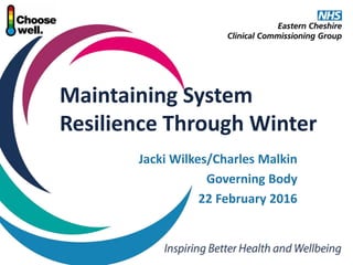 Maintaining System
Resilience Through Winter
Jacki Wilkes/Charles Malkin
Governing Body
22 February 2016
 