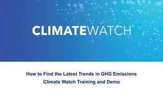 How to Find the Latest Trends in GHG Emissions
Climate Watch Training and Demo
 