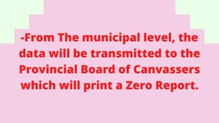 -From The municipal level, the
data will be transmitted to the
Provincial Board of Canvassers
which will print a Zero Report.
 