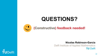 22
QUESTIONS?
(Constructive) feedback needed!
Nicolas Robinson-Garcia
Delft Institute of Applied Mathematics
TU Delft
 