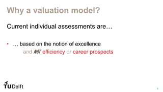 5
Why a valuation model?
Current individual assessments are…
• … based on the notion of excellence
and efficiency or caree...