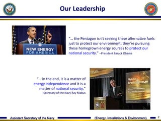 Our Leadership “…  the Pentagon isn’t seeking these alternative fuels just to protect our environment; they’re pursuing these homegrown energy sources to  protect our national security .”  –President Barack Obama “…  in the end, it is a matter of  energy independence  and it is a matter of  national security .”  –Secretary of the Navy Ray Mabus 
