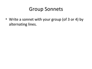 Group Sonnets Write a sonnet with your group (of 3 or 4) by alternating lines.  