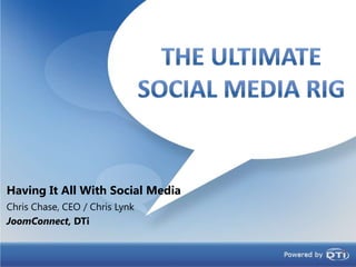 Having It All With Social Media The UltimateSocial Media RIg Chris Chase, CEO / Chris Lynk JoomConnect, DTi 