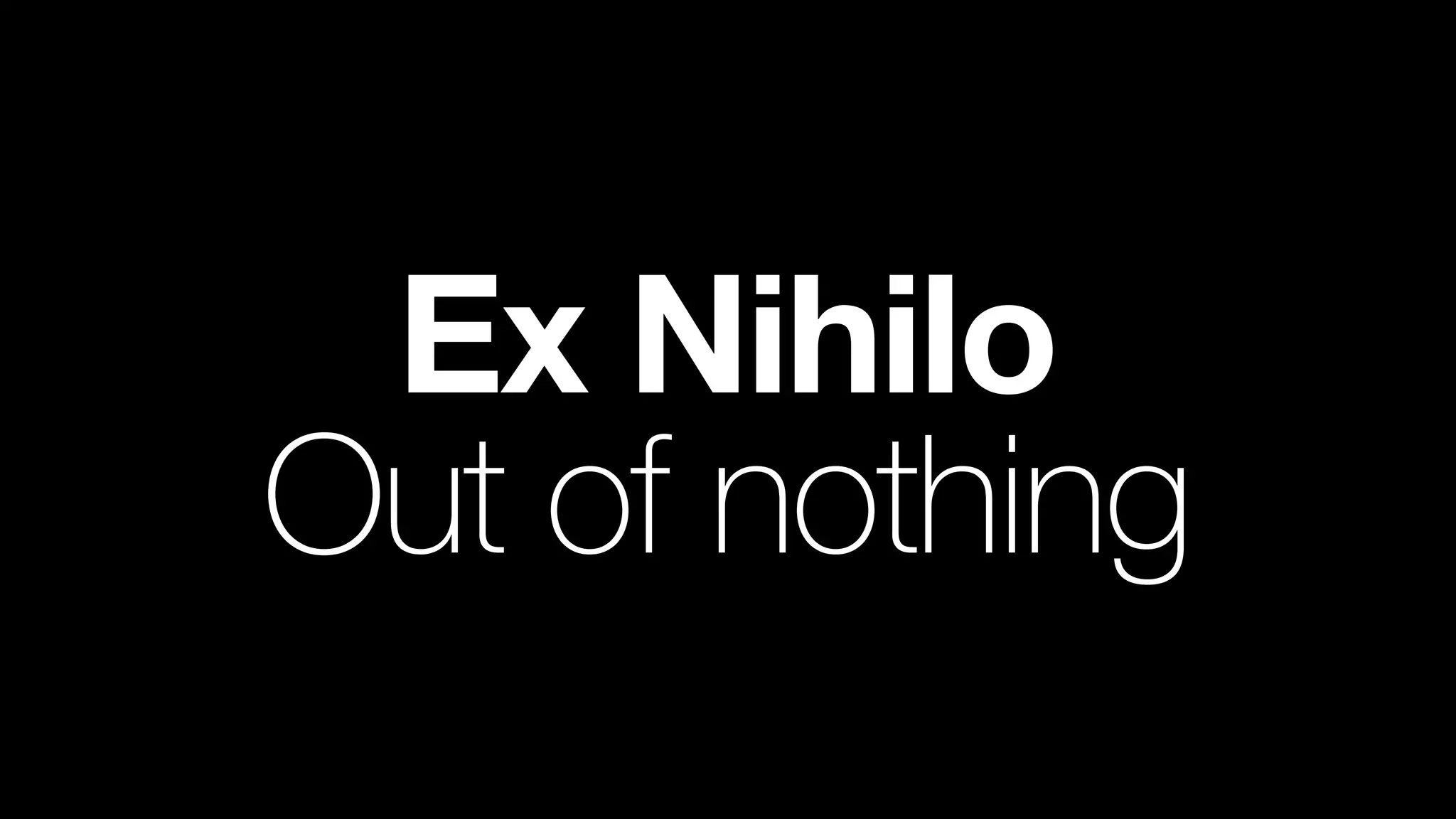 Ex Nihilo
Out of nothing
 