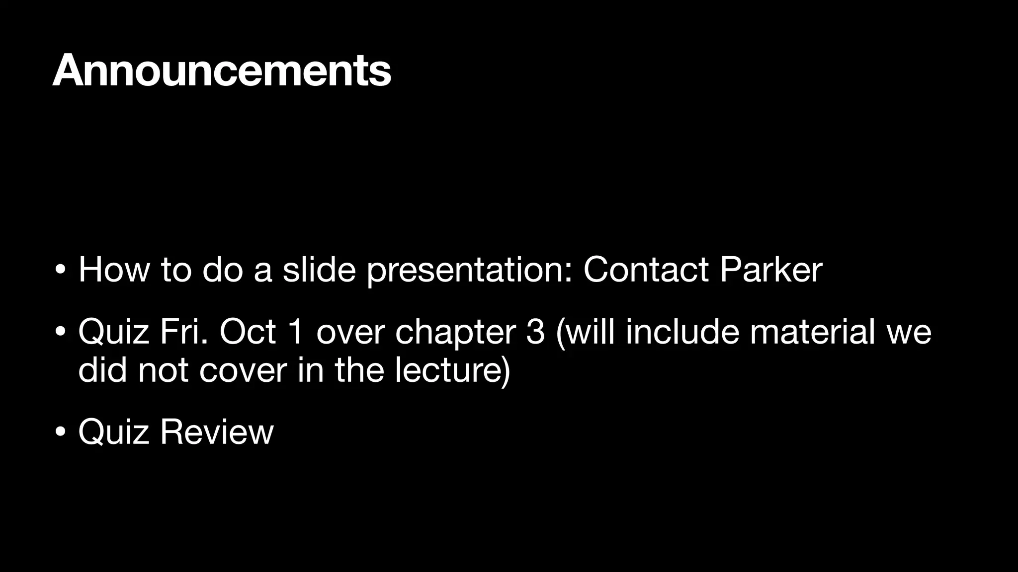 Announcements
• How to do a slide presentation: Contact Parker

• Quiz Fri. Oct 1 over chapter 3 (will include material we
did not cover in the lecture) 

• Quiz Review
 