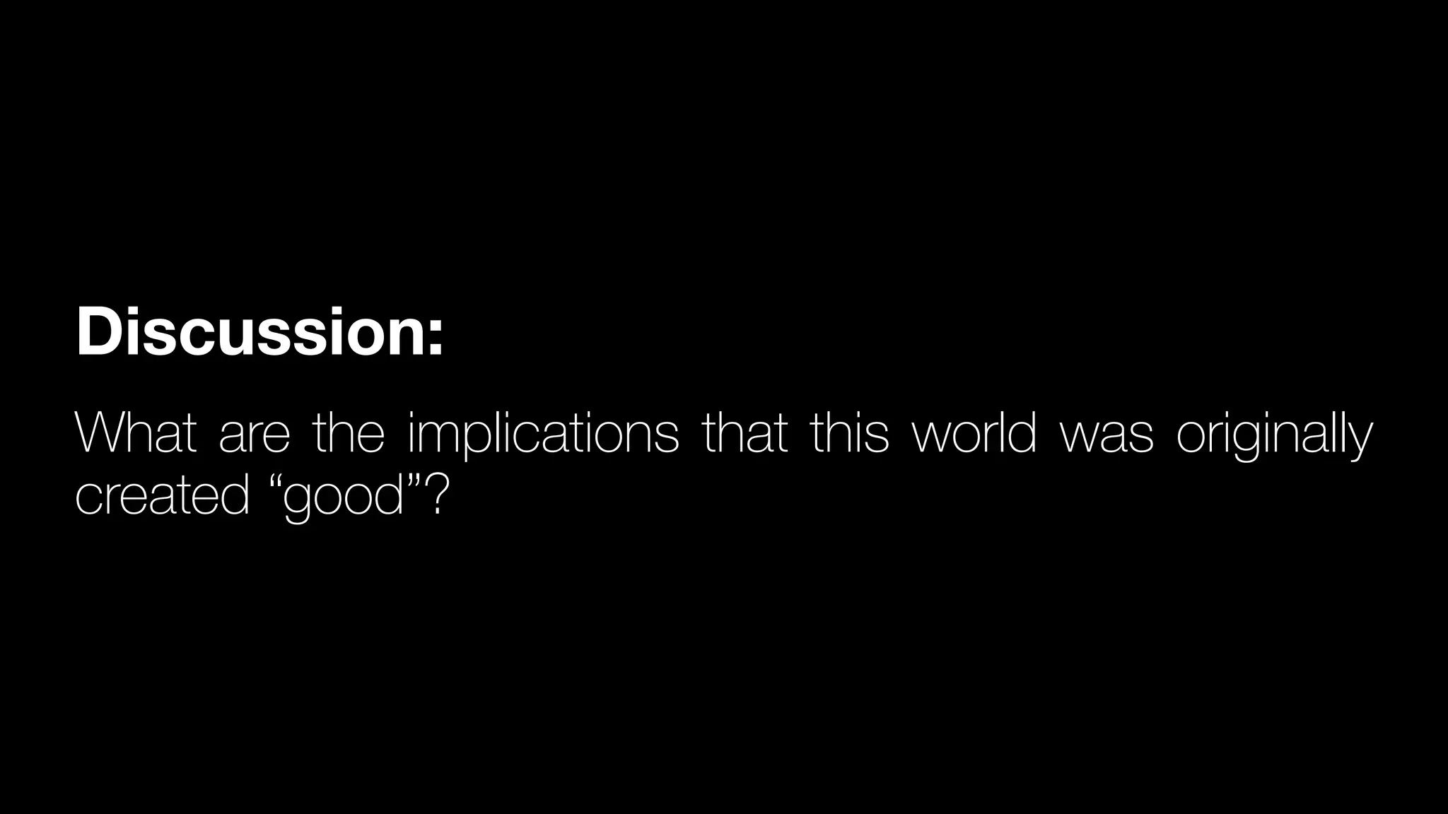 Discussion:
What are the implications that this world was originally
created “good”?
 