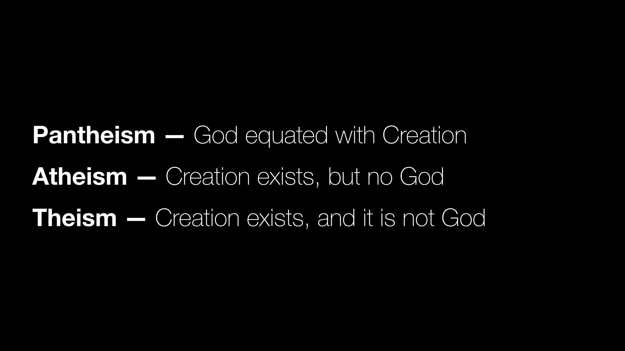 Pantheism — God equated with Creation
Atheism — Creation exists, but no God
Theism — Creation exists, and it is not God
 