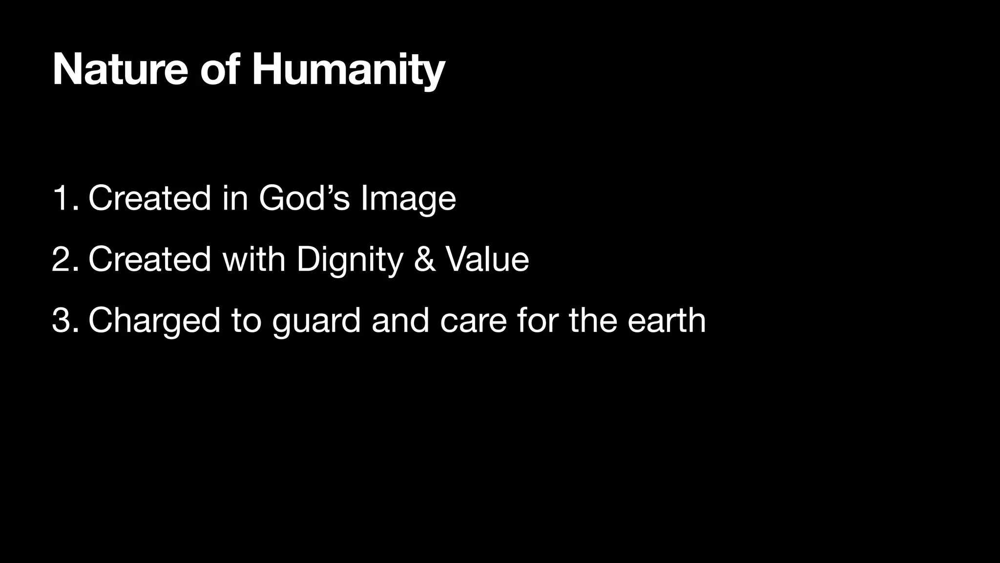 Nature of Humanity
1. Created in God’s Image

2. Created with Dignity & Value

3. Charged to guard and care for the earth
 