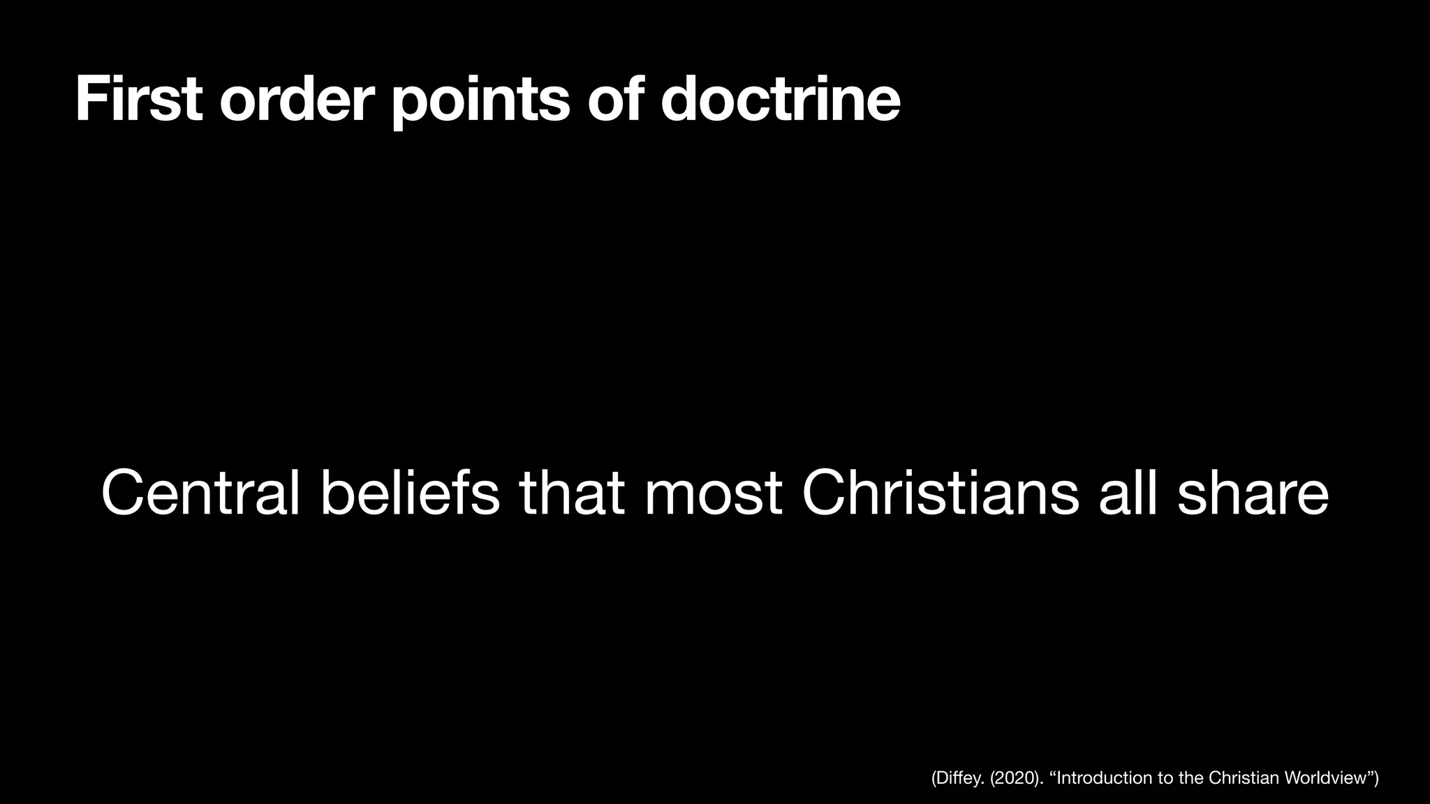 First order points of doctrine
Central beliefs that most Christians all share
(Di
ff
ey. (2020). “Introduction to the Christian Worldview”)
 