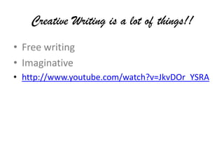 Creative Writing is a lot of things!!Free writingImaginative http://www.youtube.com/watch?v=JkvDOr_YSRA