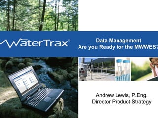 Data Management
WaterTrax   Are you Ready for the MWWES?




                 Andrew Lewis, P.Eng.
                Director Product Strategy
 