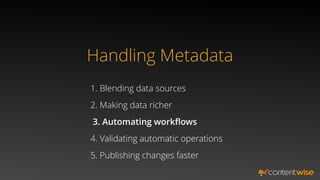 Handling Metadata
1. Blending data sources
2. Making data richer
5. Publishing changes faster
3. Automating workﬂows
4. Validating automatic operations
 