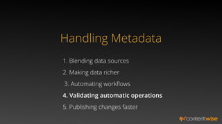 Handling Metadata
1. Blending data sources
2. Making data richer
5. Publishing changes faster
3. Automating workﬂows
4. Validating automatic operations
 