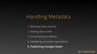 Handling Metadata
1. Blending data sources
2. Making data richer
5. Publishing changes faster
3. Automating workﬂows
4. Validating automatic operations
 