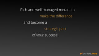 Rich and well managed metadata
make the diﬀerence
and become a
strategic part
of your success!
 