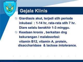 Company LOGO
 Giardiasis akut, terjadi stlh periode
inkubasi : 1-14 hr, rata-rata stlh 7 hr.
Diare selalu berakhir 1-3 minggu.
 Keadaan kronis , berkaitan dng
kekurangan / malabsorbsi:
vitamin B12, vitamin A, protein,
disaccharidase & lactose intolerance.
 
