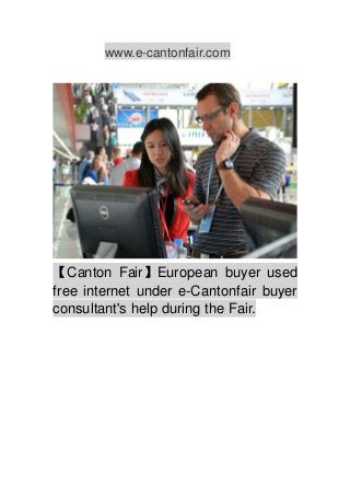 www.e-cantonfair.com
【Canton Fair】European buyer used
free internet under e-Cantonfair buyer
consultant's help during the Fair.
 