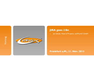 JIRA goes i18n	

Jan Schulz, Head of Projects, catWorkX GmbH	


Vortrag	


o 

Frankfurt a.M., 21. Nov. 2013	


 