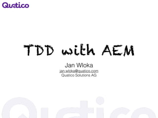 TDD with AEM
Jan Wloka
jan.wloka@quatico.com
Quatico Solutions AG
 