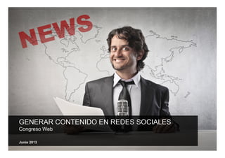 GENERAR CONTENIDO EN REDES SOCIALES
Congreso Web
Junio 2013
 