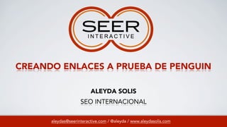 CREANDO ENLACES A PRUEBA DE PENGUIN
aleydas@seerinteractive.com / @aleyda / www.aleydasolis.com
ALEYDA SOLIS
SEO INTERNACIONAL
 