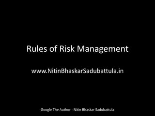 Rules of Risk Management
www.NitinBhaskarSadubattula.in
Google The Author - Nitin Bhaskar Sadubattula
 