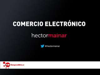 COMERCIO ELECTRÓNICO
@hectormainar
hectormainar
 