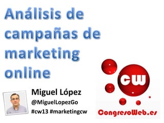 Miguel López
@MiguelLopezGo
#cw13 #marketingcw
 