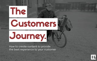 The
Customers
Journey.
How to create content to provide
the best experience to your customer
 