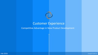 Feb 2016
Customer Experience
Competitive Advantage in New Product Development
Copyright CX NPD Ltd
 